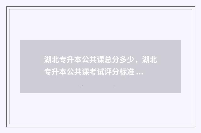 湖北专升本公共课总分多少,湖北专升本公共课考试评分标准 湖北专升本公共英语考纲
