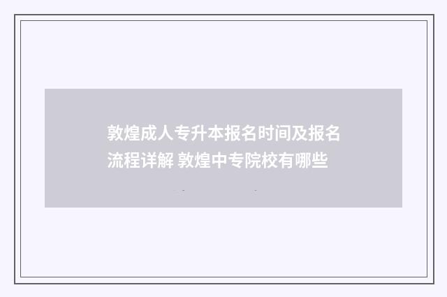 敦煌成人专升本报名时间及报名流程详解 敦煌中专院校有哪些