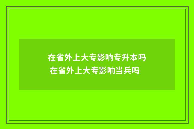 在省外上大专影响专升本吗 在省外上大专影响当兵吗