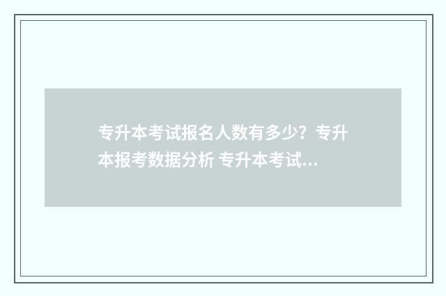 专升本考试报名人数有多少?专升本报考数据分析 专升本考试报名入口官网