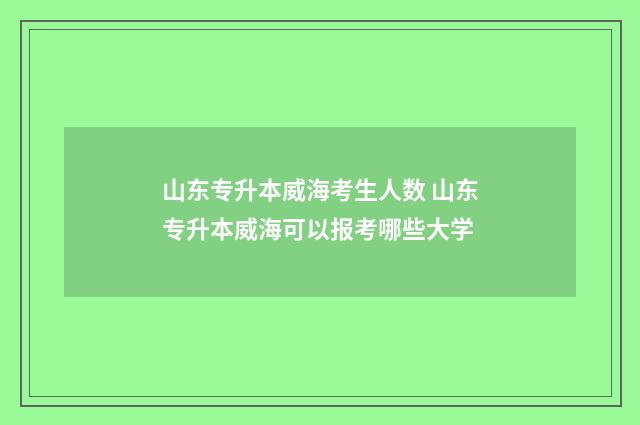 山东专升本威海考生人数 山东专升本威海可以报考哪些大学