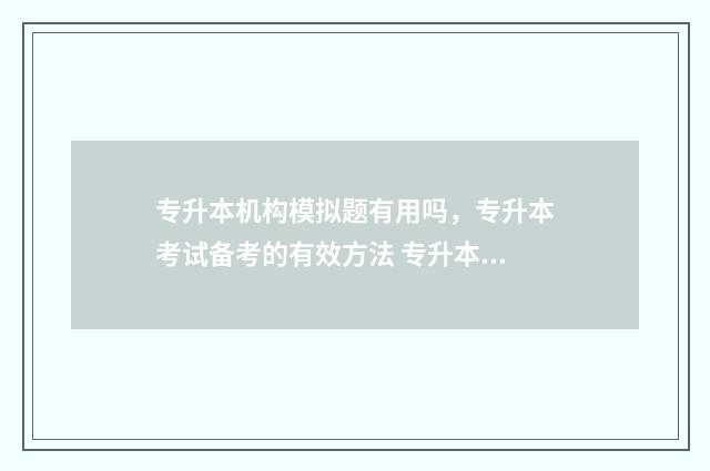 专升本机构模拟题有用吗,专升本考试备考的有效方法 专升本做模拟卷有用吗