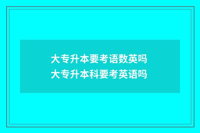 大专升本要考语数英吗 大专升本科要考英语吗