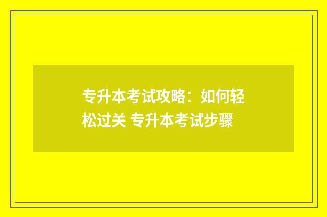 专升本考试攻略:如何轻松过关 专升本考试步骤