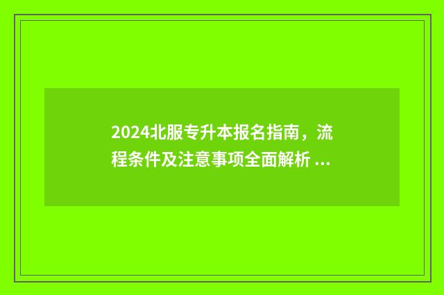 2024北服专升本报名指南,流程条件及注意事项全面解析 北服官网2021本科招生简章