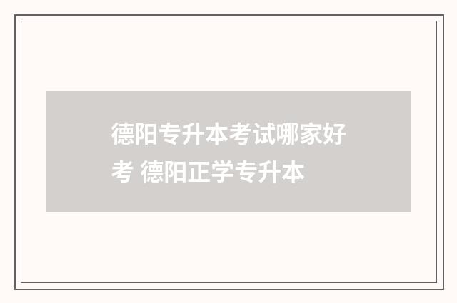 德阳专升本考试哪家好考 德阳正学专升本