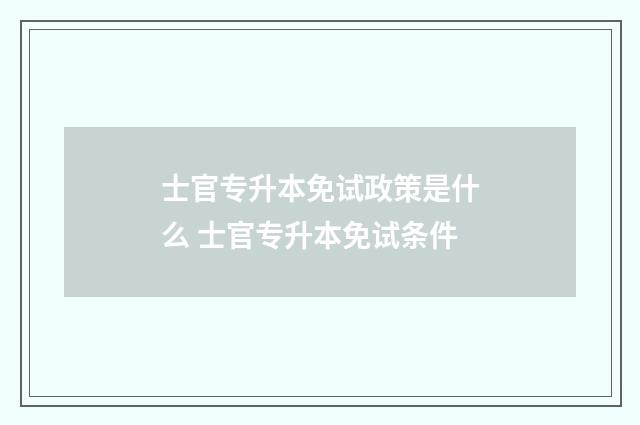 士官专升本免试政策是什么 士官专升本免试条件