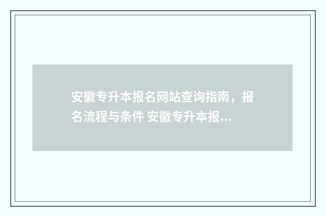 安徽专升本报名网站查询指南,报名流程与条件 安徽专升本报名多少钱