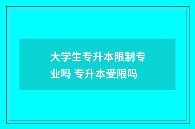 大学生专升本限制专业吗 专升本受限吗