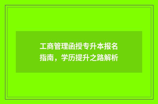 工商管理函授专升本报名指南，学历提升之路解析