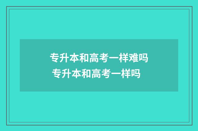 专升本和高考一样难吗 专升本和高考一样吗