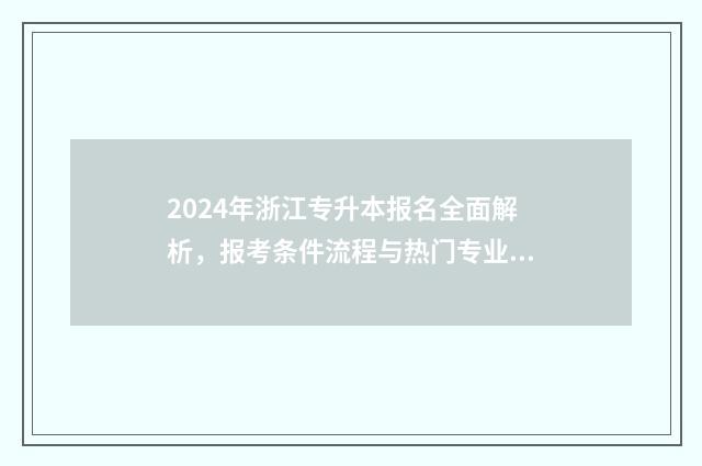2024年浙江专升本报名全面解析，报考条件流程与热门专业一览 2024年浙江专升本语文真题及答案