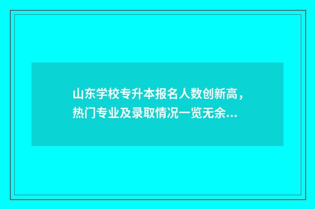 山东学校专升本报名人数创新高，热门专业及录取情况一览无余 山东院校专升本