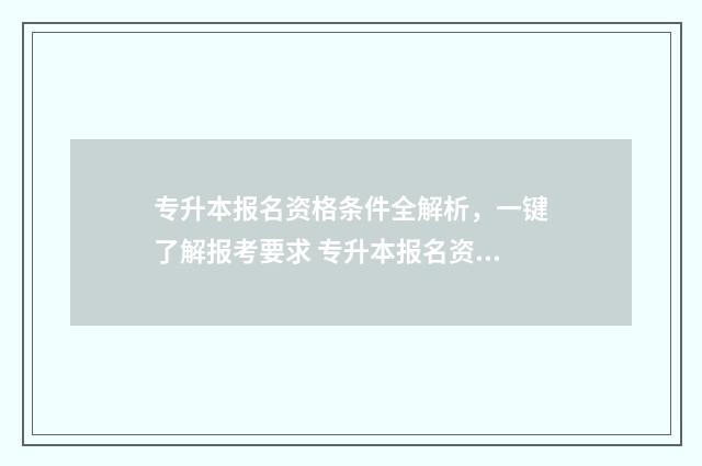 专升本报名资格条件全解析,一键了解报考要求 专升本报名资格审核怎么审的