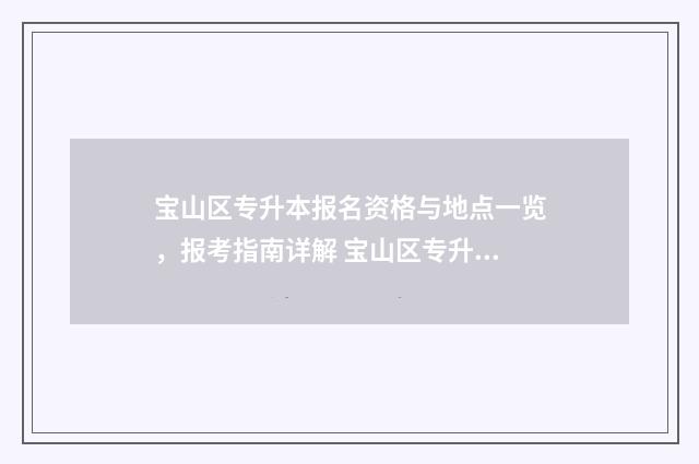 宝山区专升本报名资格与地点一览,报考指南详解 宝山区专升本报名时间