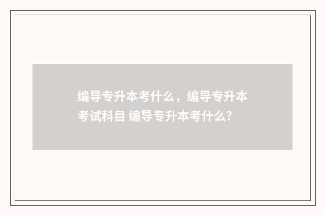 编导专升本考什么，编导专升本考试科目 编导专升本考什么?