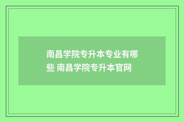 南昌学院专升本专业有哪些 南昌学院专升本官网