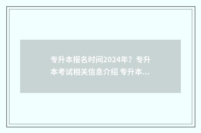 专升本报名时间2024年？专升本考试相关信息介绍 专升本报名时间甘肃