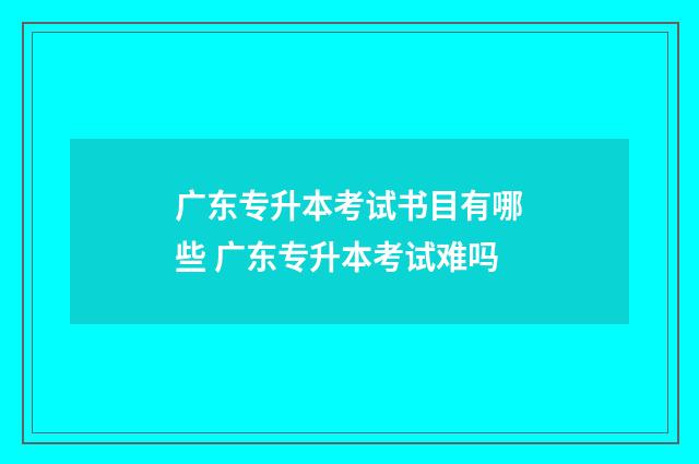 广东专升本考试书目有哪些 广东专升本考试难吗