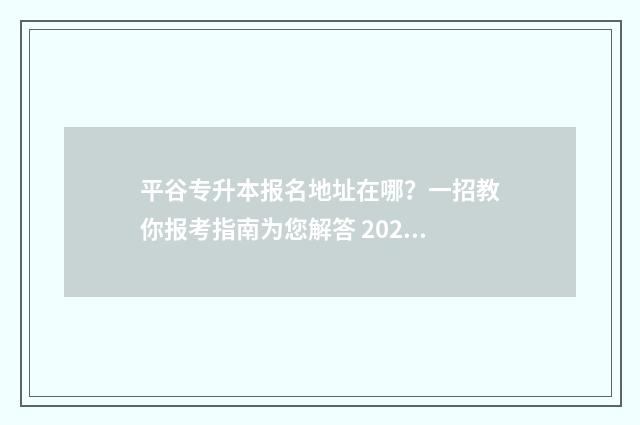 平谷专升本报名地址在哪？一招教你报考指南为您解答 2021年北京专升本报名入口官网