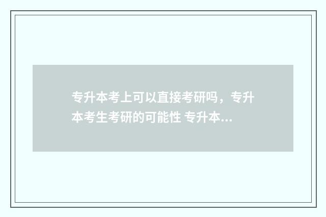 专升本考上可以直接考研吗,专升本考生考研的可能性 专升本考上可以挂学籍吗