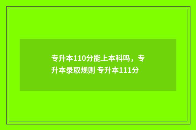 专升本110分能上本科吗，专升本录取规则 专升本111分