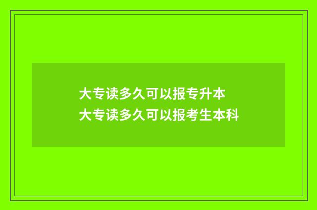 大专读多久可以报专升本 大专读多久可以报考生本科
