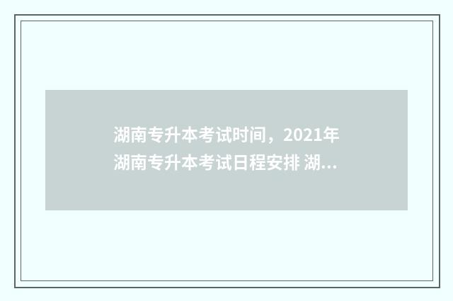 湖南专升本考试时间，2021年湖南专升本考试日程安排 湖南专升本考试科目