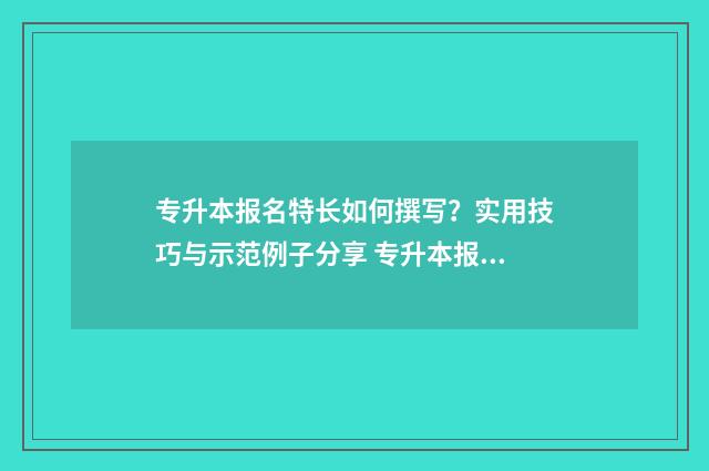专升本报名特长如何撰写?实用技巧与示范例子分享 专升本报名特长与获奖情况怎么写