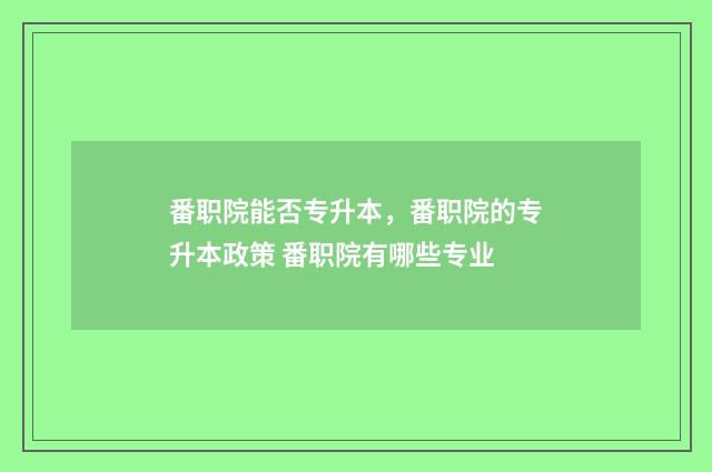 番职院能否专升本,番职院的专升本政策 番职院有哪些专业