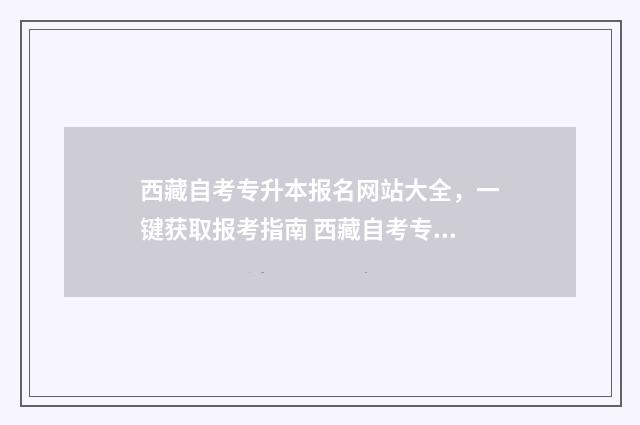 西藏自考专升本报名网站大全,一键获取报考指南 西藏自考专升本专业有哪些