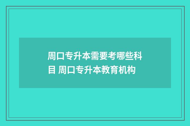 周口专升本需要考哪些科目 周口专升本教育机构