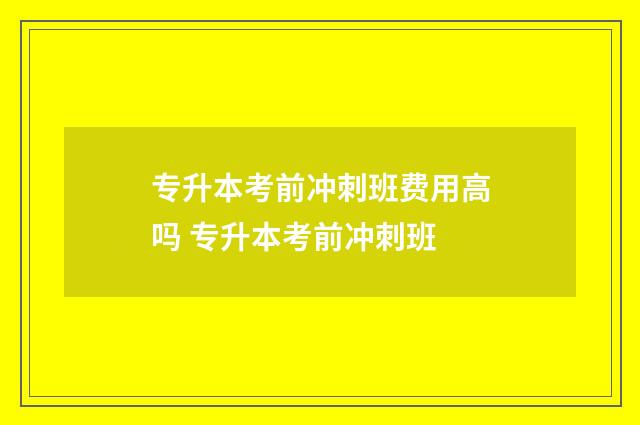 专升本考前冲刺班费用高吗 专升本考前冲刺班