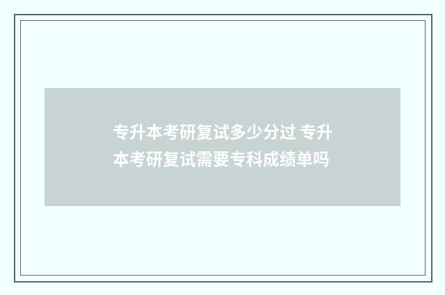 专升本考研复试多少分过 专升本考研复试需要专科成绩单吗