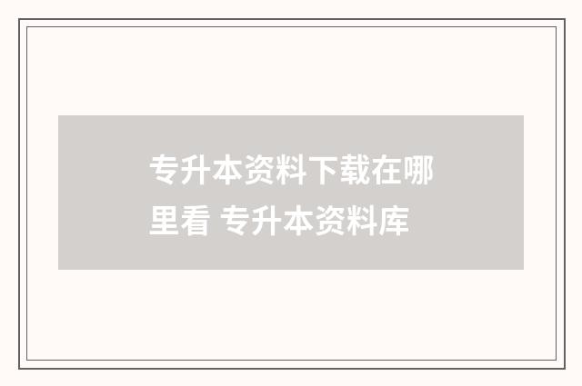 专升本资料下载在哪里看 专升本资料库