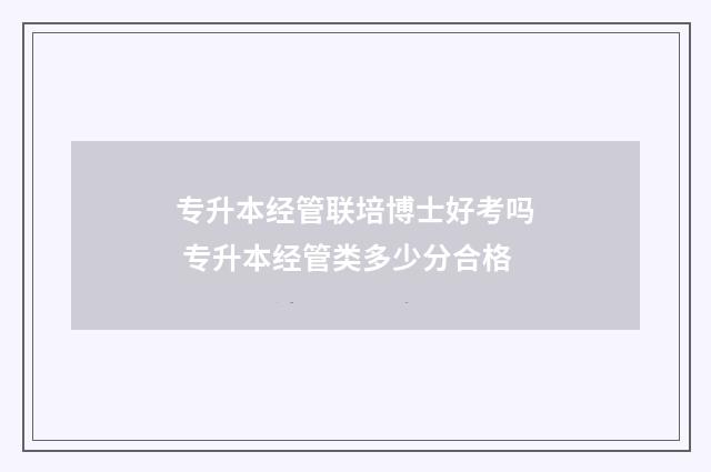 专升本经管联培博士好考吗 专升本经管类多少分合格