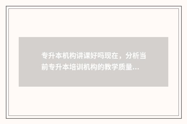专升本机构讲课好吗现在,分析当前专升本培训机构的教学质量 专升本机构上课方式