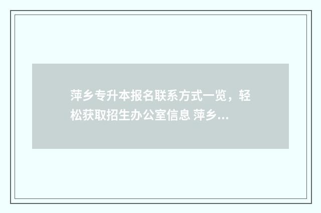 萍乡专升本报名联系方式一览，轻松获取招生办公室信息 萍乡专升本报名人数