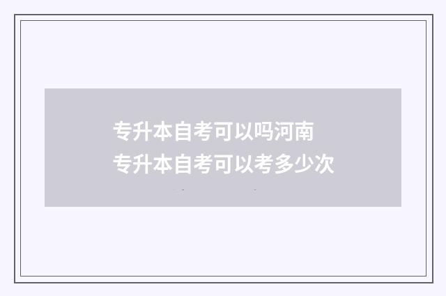 专升本自考可以吗河南 专升本自考可以考多少次