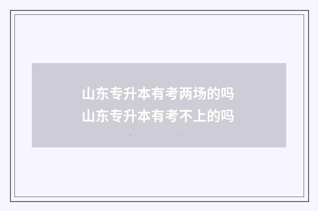 山东专升本有考两场的吗 山东专升本有考不上的吗