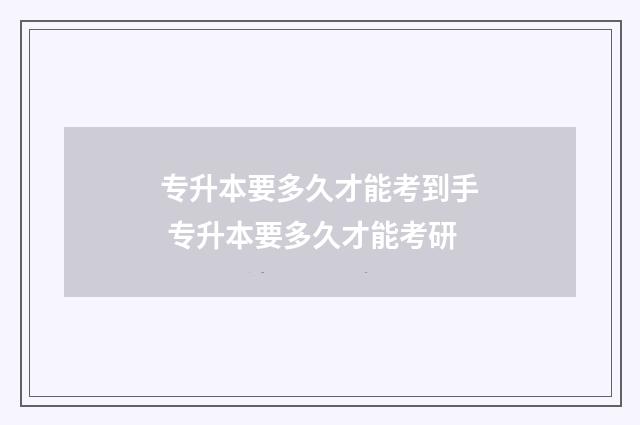 专升本要多久才能考到手 专升本要多久才能考研