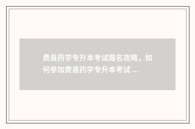 费县药学专升本考试报名攻略，如何参加费县药学专升本考试 费县药学专升本培训机构
