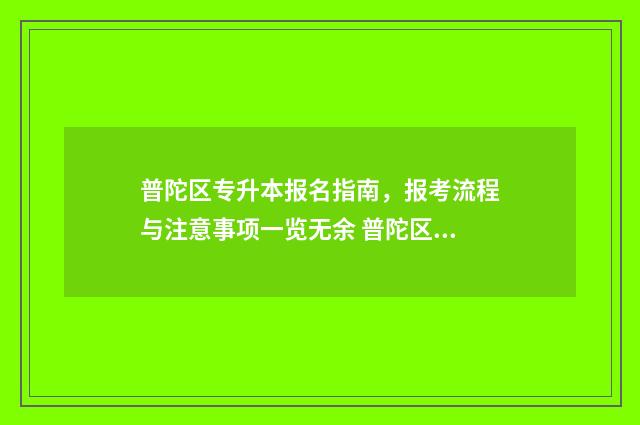 普陀区专升本报名指南,报考流程与注意事项一览无余 普陀区招生网