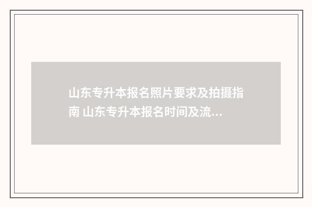 山东专升本报名照片要求及拍摄指南 山东专升本报名时间及流程