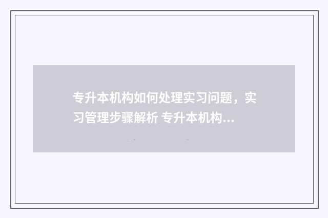 专升本机构如何处理实习问题,实习管理步骤解析 专升本机构如何招生