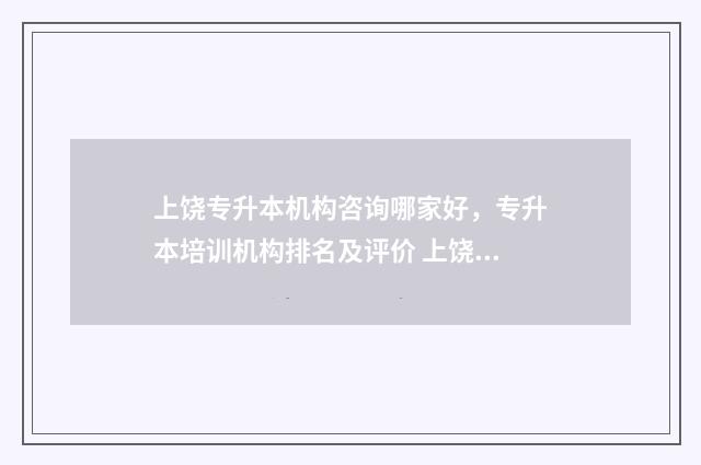 上饶专升本机构咨询哪家好,专升本培训机构排名及评价 上饶专升本要什么条件