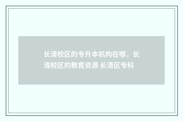 长清校区的专升本机构在哪，长清校区的教育资源 长清区专科