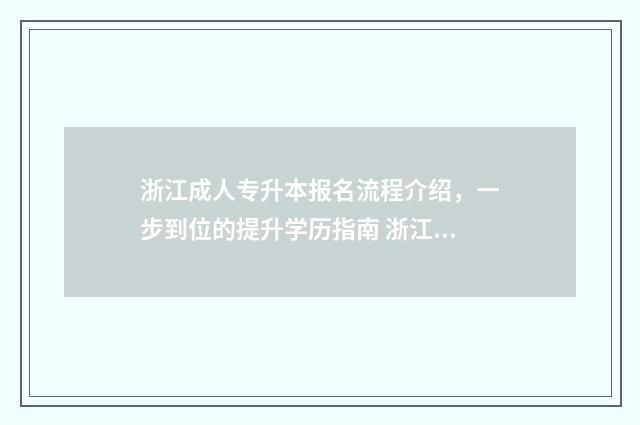 浙江成人专升本报名流程介绍，一步到位的提升学历指南 浙江成人专升本考试时间