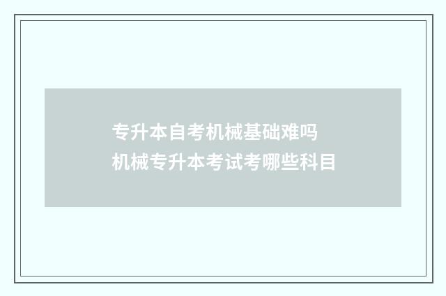 专升本自考机械基础难吗 机械专升本考试考哪些科目
