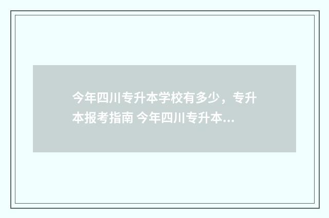 今年四川专升本学校有多少，专升本报考指南 今年四川专升本什么时候考试